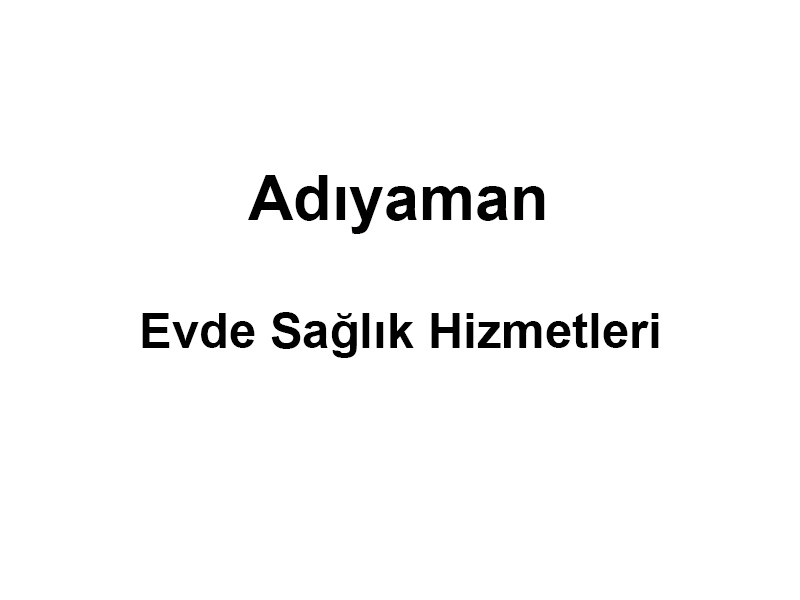 Adıyaman Evde Sağlık Hizmetleri Adıyaman Evde Sağlık Hizmetleri